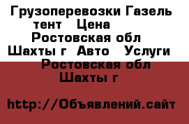 Грузоперевозки Газель тент › Цена ­ 450 - Ростовская обл., Шахты г. Авто » Услуги   . Ростовская обл.,Шахты г.